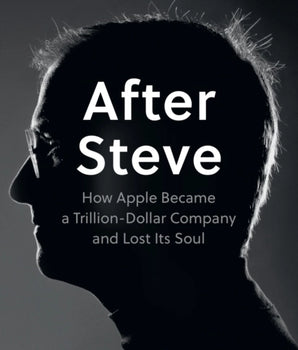 After Steve : How Apple Became a Trillion-Dollar Company and Lost its Soul