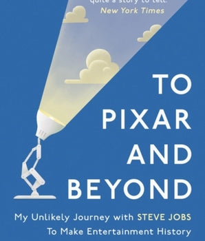 To Pixar and Beyond : My Unlikely Journey with Steve Jobs to Make Entertainment History