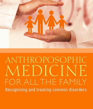Anthroposophic Medicine for All the Family : Recognizing and Treating the Most Common Disorders