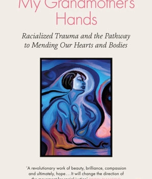 My Grandmother's Hands : Racialized Trauma and the Pathway to Mending Our Hearts and Bodies