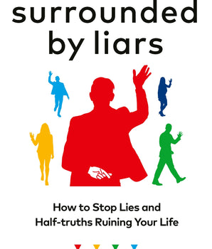Surrounded by Liars : How to Stop Lies and Half-truths Ruining Your Life